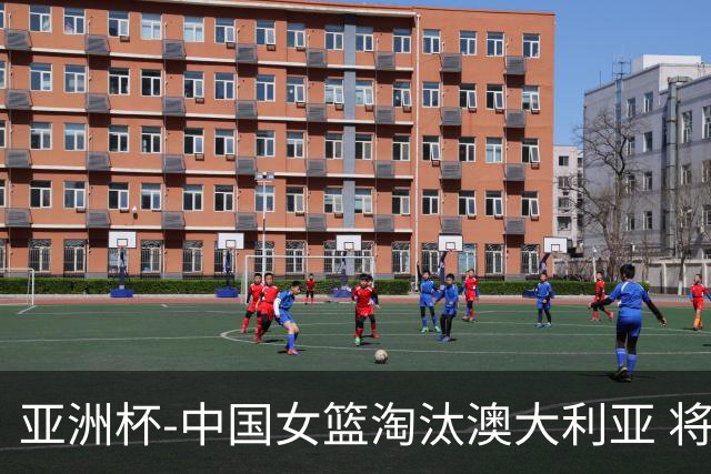 亚洲杯-中国女篮淘汰澳大利亚 将与日本队争冠
